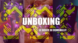 Unboxing - Le scelte di Consigli: Puntata 4